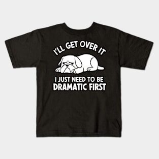 I'll Get Over It I Just Need to Be Dramatic First Kids T-Shirt